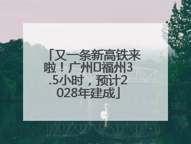 又一条新高铁来啦！广州⇌福州3.5小时，预计2028年建成