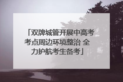 双牌城管开展中高考考点周边环境整治 全力护航考生备考