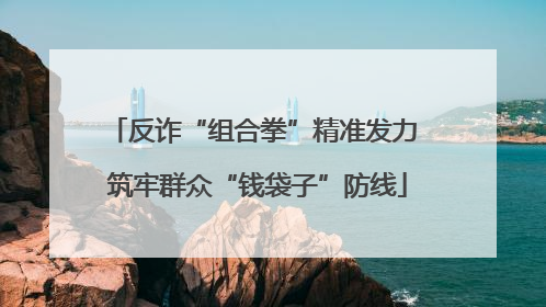反诈“组合拳”精准发力 筑牢群众“钱袋子”防线