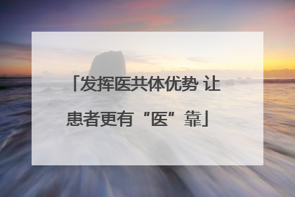 发挥医共体优势 让患者更有“医”靠