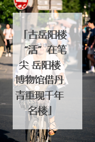 古岳阳楼“活”在笔尖 岳阳楼博物馆借丹青重现千年名楼