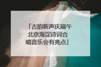 古韵新声庆端午 北京海淀诗词合唱音乐会有亮点