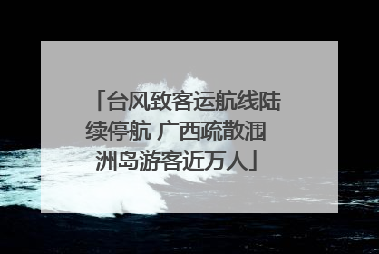 台风致客运航线陆续停航 广西疏散涠洲岛游客近万人