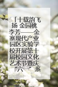 十载韵飞扬 金园桃李芳——金寨现代产业园区实验学校开展第十届校园文化艺术节暨庆“六一”系列活动