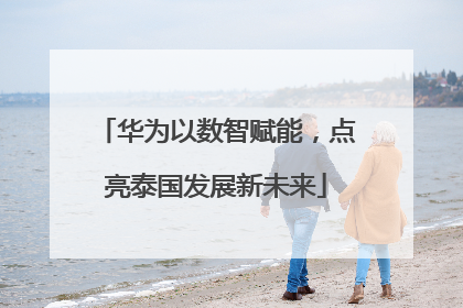 华为以数智赋能，点亮泰国发展新未来