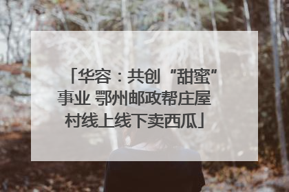华容：共创“甜蜜”事业 鄂州邮政帮庄屋村线上线下卖西瓜