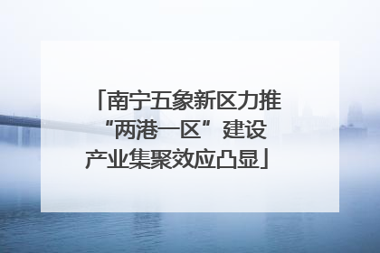南宁五象新区力推“两港一区”建设 产业集聚效应凸显