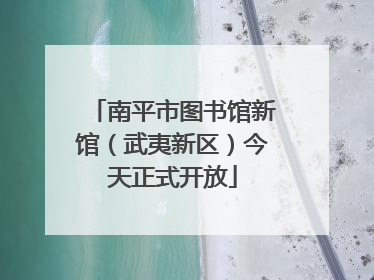 南平市图书馆新馆（武夷新区）今天正式开放