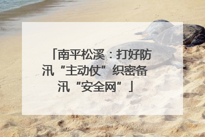 南平松溪：打好防汛“主动仗”织密备汛“安全网”