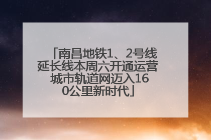 南昌地铁1、2号线延长线本周六开通运营 城市轨道网迈入160公里新时代