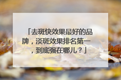 去斑快效果最好的品牌，淡斑效果排名第一，到底强在哪儿？