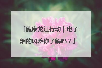 健康龙江行动｜电子烟的风险你了解吗？