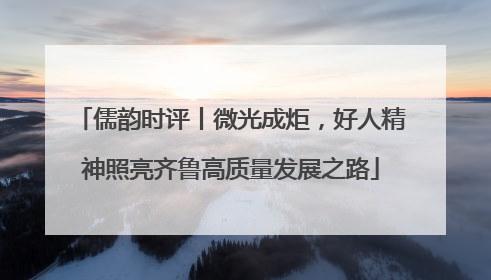 儒韵时评丨微光成炬，好人精神照亮齐鲁高质量发展之路