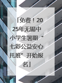 免费！2025年无锡中小学生暑期“七彩公益安心托班”开始报名