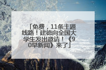 免费，11条主题线路！建德向全国大学生发出邀请！《90早新闻》来了