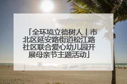 全环境立德树人丨市北区延安路街道松江路社区联合爱心幼儿园开展母亲节主题活动