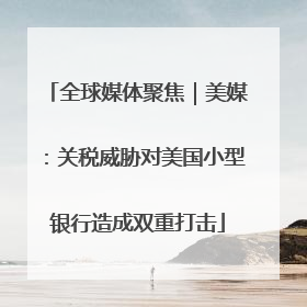 全球媒体聚焦｜美媒：关税威胁对美国小型银行造成双重打击