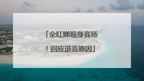 全红婵现身赛场！回应退赛原因