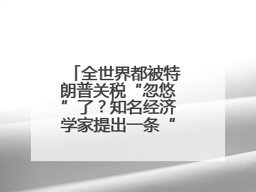 全世界都被特朗普关税“忽悠”了？知名经济学家提出一条“多赢”建议