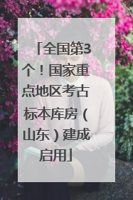 全国第3个！国家重点地区考古标本库房（山东）建成启用