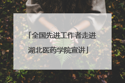 全国先进工作者走进湖北医药学院宣讲