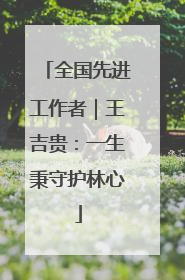 全国先进工作者｜王吉贵：一生秉守护林心