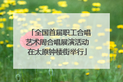 全国首届职工合唱艺术周合唱展演活动在太原钟楼街举行