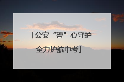 公安“警”心守护 全力护航中考
