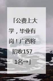 公费上大学，毕业有岗！广西将招收1571名→