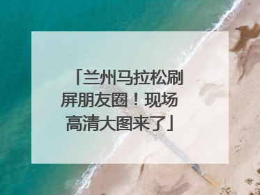 兰州马拉松刷屏朋友圈！现场高清大图来了