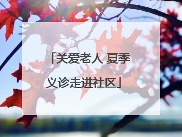 关爱老人 夏季义诊走进社区
