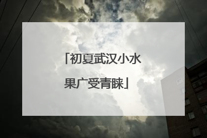 初夏武汉小水果广受青睐