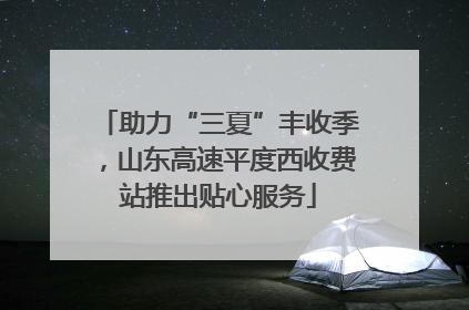 助力“三夏”丰收季，山东高速平度西收费站推出贴心服务