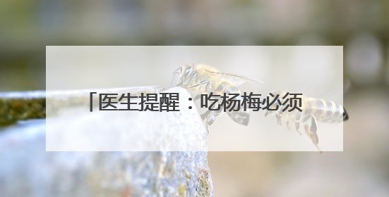 医生提醒：吃杨梅必须吐核 肠道报警需重视