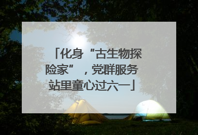 化身“古生物探险家”，党群服务站里童心过六一