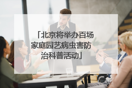 北京将举办百场家庭园艺病虫害防治科普活动