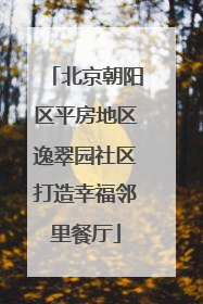 北京朝阳区平房地区逸翠园社区打造幸福邻里餐厅