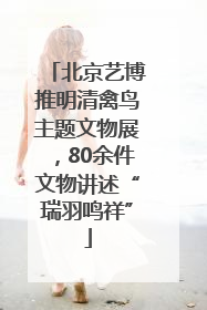 北京艺博推明清禽鸟主题文物展，80余件文物讲述“瑞羽鸣祥”