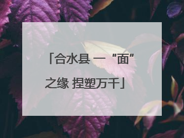 合水县 一“面”之缘 捏塑万千