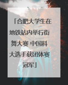 合肥大学生在地铁站内举行街舞大赛 中国科大选手获团体赛冠军