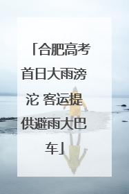 合肥高考首日大雨滂沱 客运提供避雨大巴车