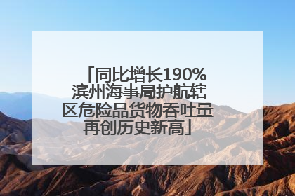 同比增长190% 滨州海事局护航辖区危险品货物吞吐量再创历史新高