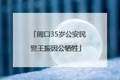 周口35岁公安民警王振因公牺牲
