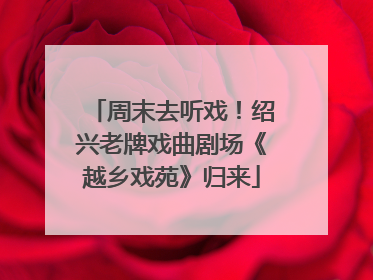 周末去听戏！绍兴老牌戏曲剧场《越乡戏苑》归来