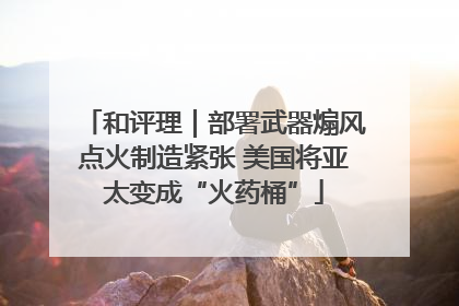 和评理｜部署武器煽风点火制造紧张 美国将亚太变成“火药桶”
