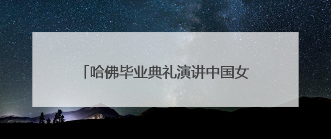 哈佛毕业典礼演讲中国女孩，再次回应身份争议