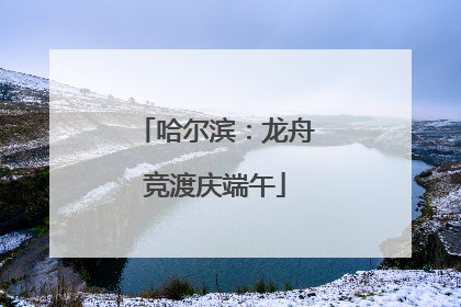哈尔滨：龙舟竞渡庆端午