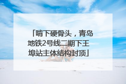 啃下硬骨头，青岛地铁2号线二期下王埠站主体结构封顶