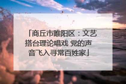 商丘市睢阳区：文艺搭台理论唱戏 党的声音飞入寻常百姓家