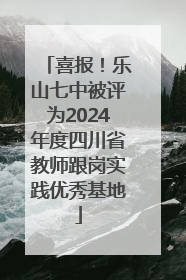 喜报！乐山七中被评为2024年度四川省教师跟岗实践优秀基地